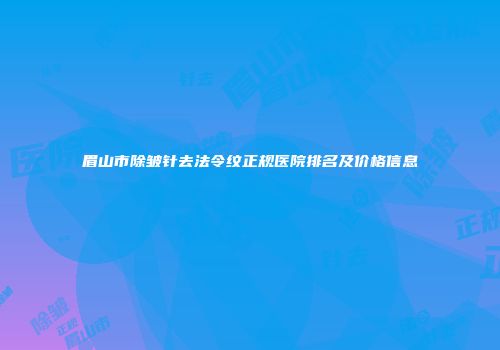 眉山市除皱针去法令纹正规医院排名及价格信息