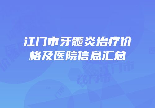 江门市牙髓炎治疗价格及医院信息汇总