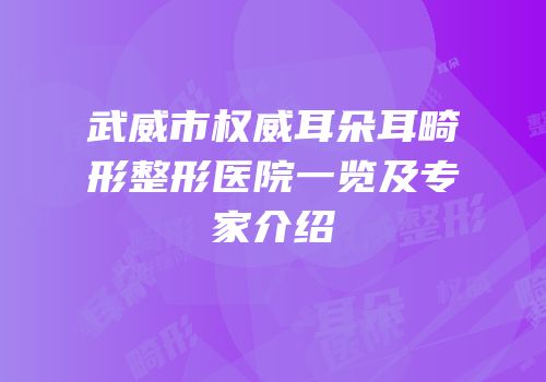 武威市权威耳朵耳畸形整形医院一览及专家介绍