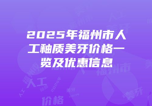 2025年福州市人工釉质美牙价格一览及优惠信息
