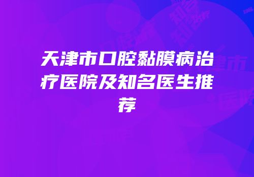 天津市口腔黏膜病治疗医院及知名医生推荐