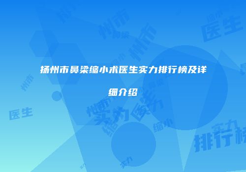 扬州市鼻梁缩小术医生实力排行榜及详细介绍