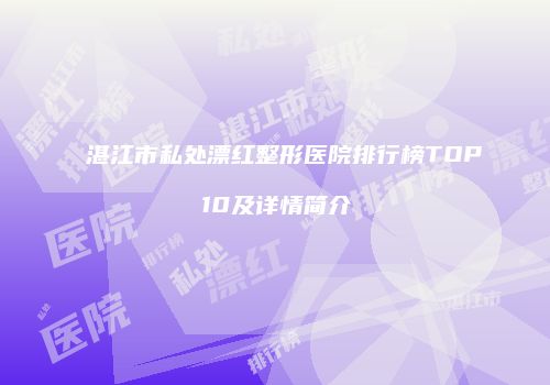 湛江市私处漂红整形医院排行榜TOP10及详情简介