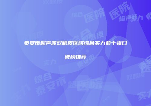 泰安市超声波双眼皮医院综合实力前十强口碑榜推荐