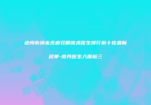 达州市纳米无痕双眼皮术医生排行前十佳最新名单-廖丹医生入围前三