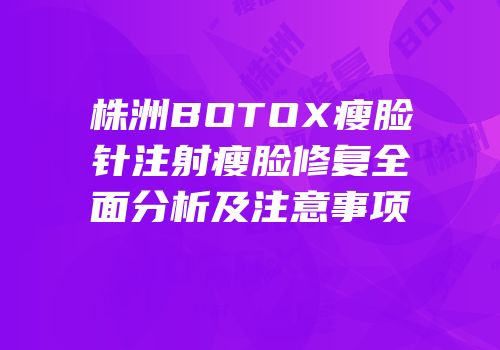 株洲BOTOX瘦脸针注射瘦脸修复全面分析及注意事项