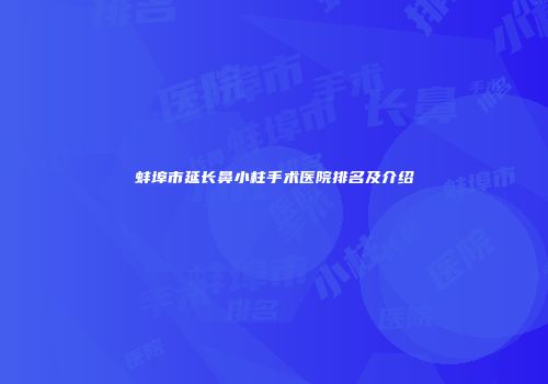 蚌埠市延长鼻小柱手术医院排名及介绍
