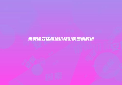 泰安保妥适瘦脸价格影响因素解析