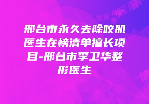 邢台市永久去除咬肌医生在榜清单擅长项目-邢台市李卫华整形医生