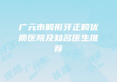 广元市畸形牙正畸优质医院及知名医生推荐