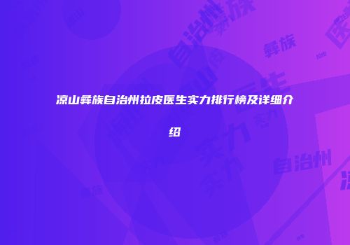 凉山彝族自治州拉皮医生实力排行榜及详细介绍