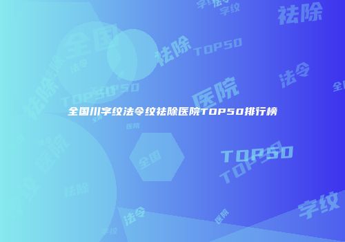 全国川字纹法令纹祛除医院TOP50排行榜