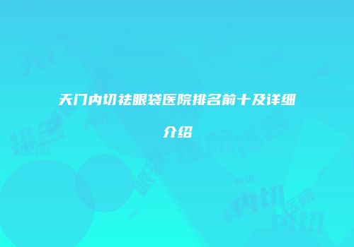 天门内切祛眼袋医院排名前十及详细介绍