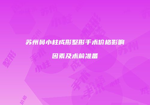苏州鼻小柱成形整形手术价格影响因素及术前准备