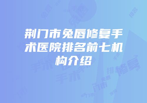 荆门市兔唇修复手术医院排名前七机构介绍
