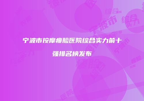 宁波市按摩瘦脸医院综合实力前十强排名榜发布