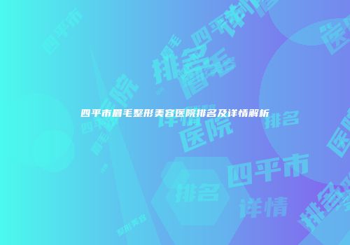 四平市眉毛整形美容医院排名及详情解析