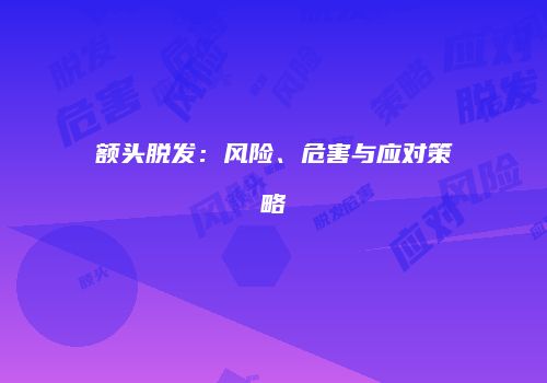 额头脱发：风险、危害与应对策略