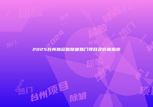 2025台州玻尿酸除皱热门项目及价格指南