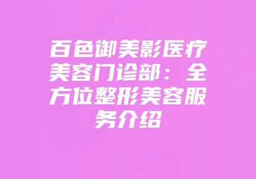 百色御美影医疗美容门诊部：全方位整形美容服务介绍