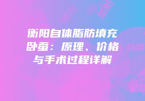 衡阳自体脂肪填充卧蚕：原理、价格与手术过程详解