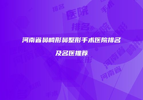 河南省鼻畸形鼻整形手术医院排名及名医推荐