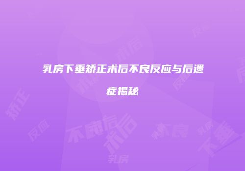 乳房下垂矫正术后不良反应与后遗症揭秘