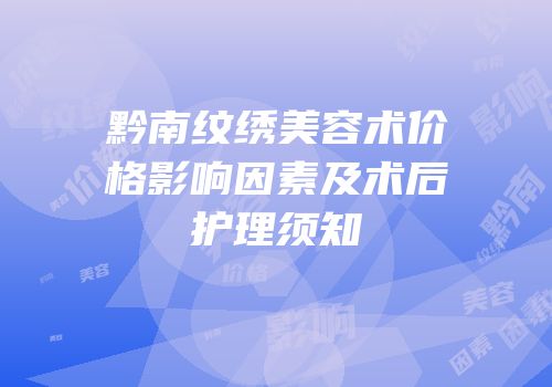 黔南纹绣美容术价格影响因素及术后护理须知