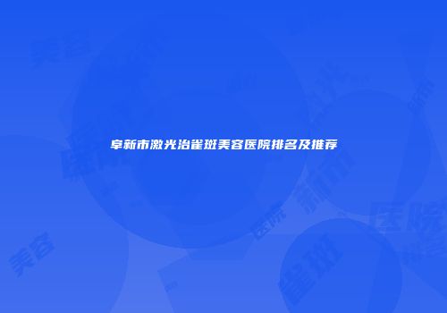 阜新市激光治雀斑美容医院排名及推荐