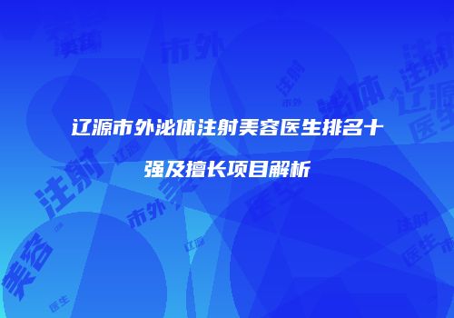 辽源市外泌体注射美容医生排名十强及擅长项目解析