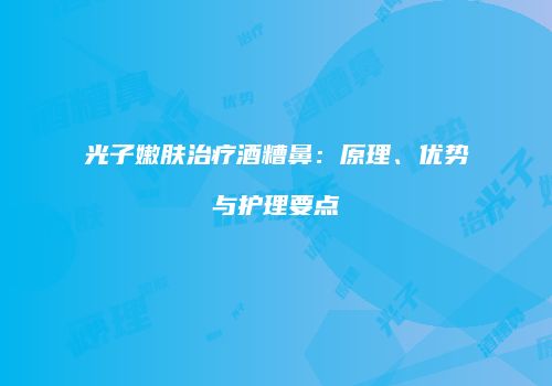 光子嫩肤治疗酒糟鼻：原理、优势与护理要点