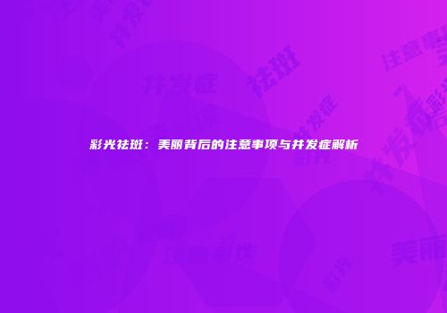 彩光祛斑：美丽背后的注意事项与并发症解析