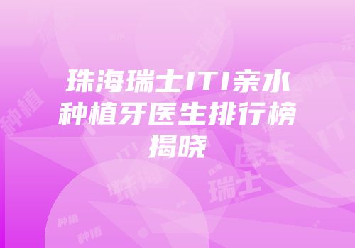 珠海瑞士ITI亲水种植牙医生排行榜揭晓