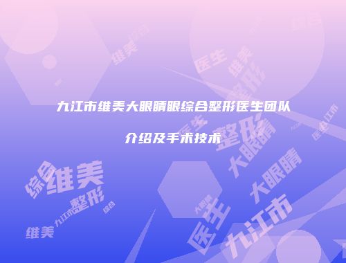 九江市维美大眼睛眼综合整形医生团队介绍及手术技术