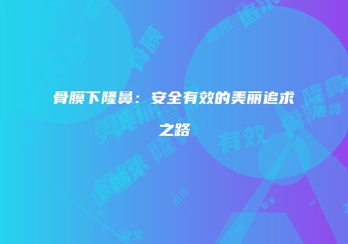 骨膜下隆鼻：安全有效的美丽追求之路