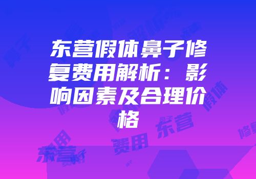 东营假体鼻子修复费用解析：影响因素及合理价格