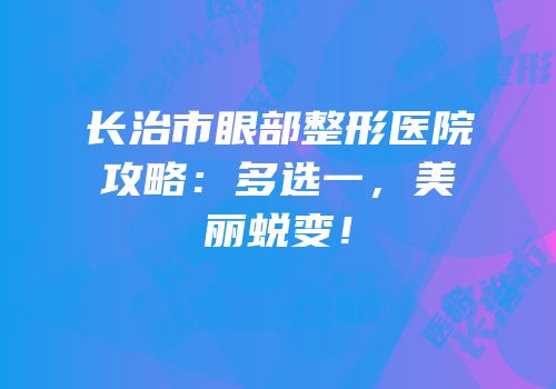 长治市眼部整形医院攻略：多选一，美丽蜕变！