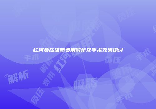 红河负压吸脂费用解析及手术效果探讨