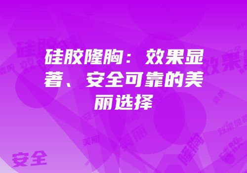 硅胶隆胸：效果显著、安全可靠的美丽选择
