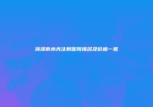 菏泽市水光注射医院排名及价格一览