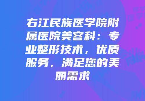 右江民族医学院附属医院美容科：专业整形技术，优质服务，满足您的美丽需求