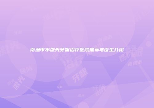 南通市水激光牙龈治疗医院推荐与医生介绍