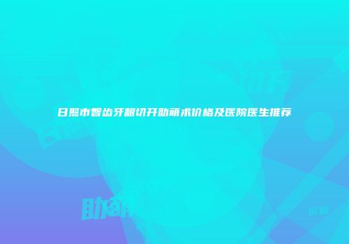日照市智齿牙龈切开助萌术价格及医院医生推荐