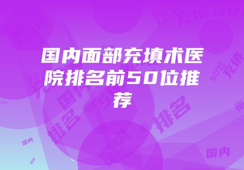 国内面部充填术医院排名前50位推荐