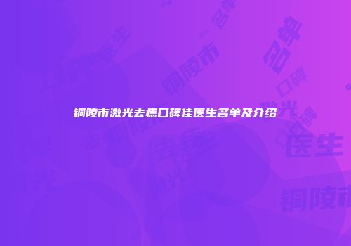 铜陵市激光去痣口碑佳医生名单及介绍