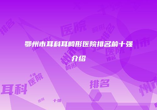 鄂州市耳科耳畸形医院排名前十强介绍
