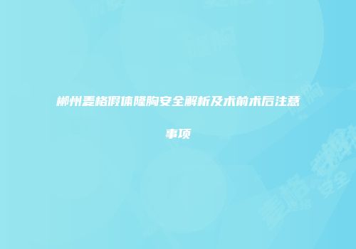 郴州麦格假体隆胸安全解析及术前术后注意事项
