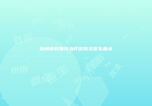 锦州市妊娠纹治疗医院及医生盘点
