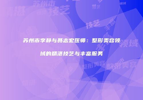 苏州市李静与聂志宏医师：整形美容领域的精湛技艺与丰富服务
