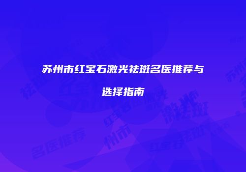 苏州市红宝石激光祛斑名医推荐与选择指南